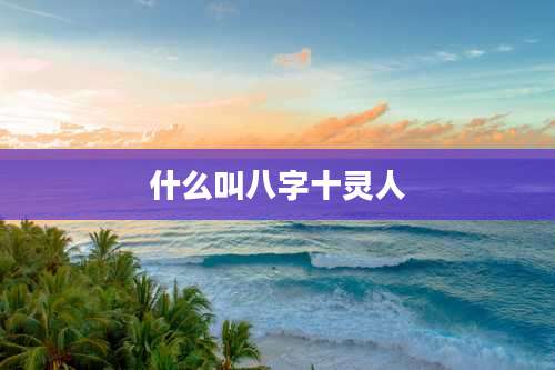 什么叫八字十灵人