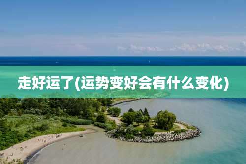 走好运了(运势变好会有什么变化)
