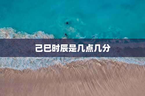 己巳时辰是几点几分