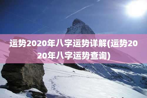 运势2020年八字运势详解(运势2020年八字运势查询)