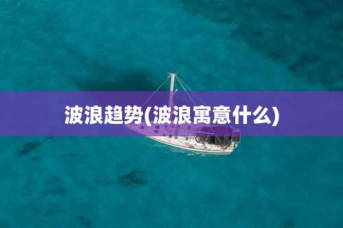 波浪趋势(波浪寓意什么)
