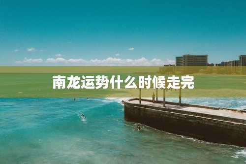 南龙运势什么时候走完