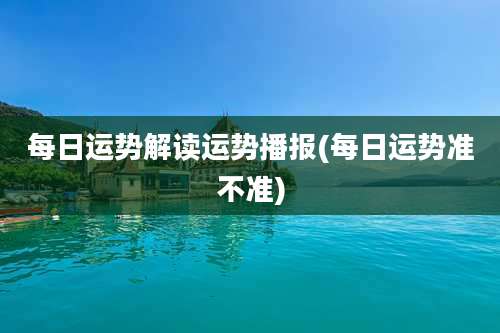 每日运势解读运势播报(每日运势准不准)