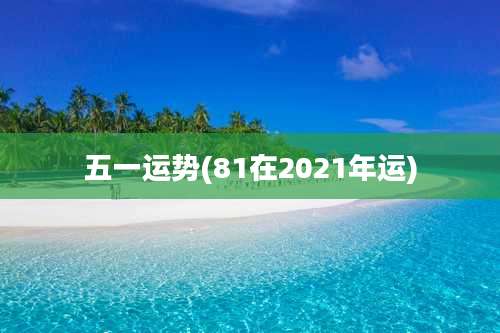五一运势(81在2021年运)