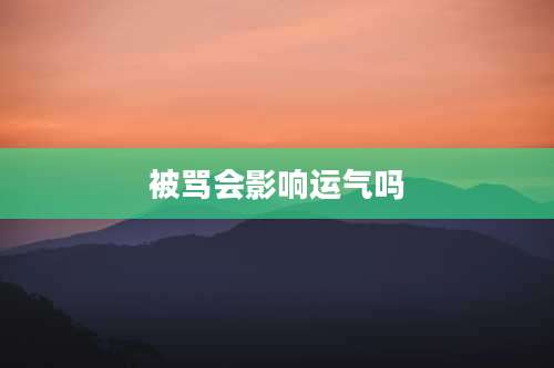 被骂会影响运气吗