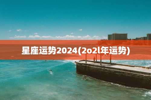 星座运势2024(2o2l年运势)