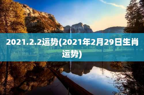 2021.2.2运势(2021年2月29日生肖运势)