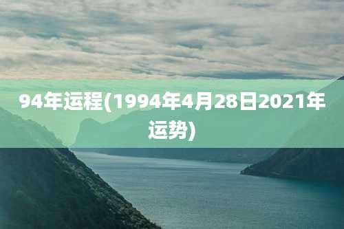 94年运程(1994年4月28日2021年运势)