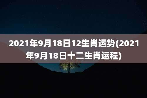 2021年9月18日12生肖运势(2021年9月18日十二生肖运程)