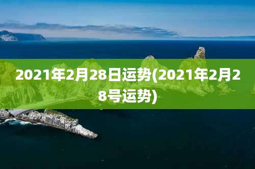 2021年2月28日运势(2021年2月28号运势)