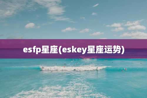 esfp星座(eskey星座运势)