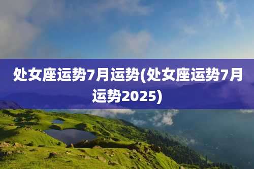 处女座运势7月运势(处女座运势7月运势2025)