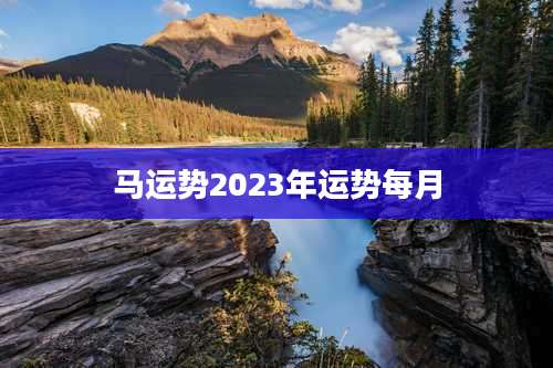 马运势2023年运势每月