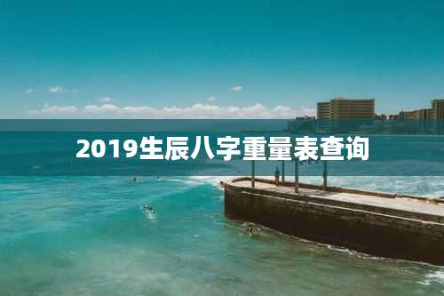 2019生辰八字重量表查询
