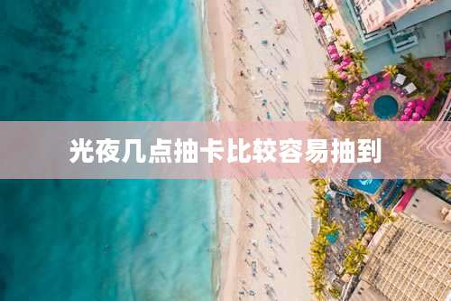 光夜几点抽卡比较容易抽到