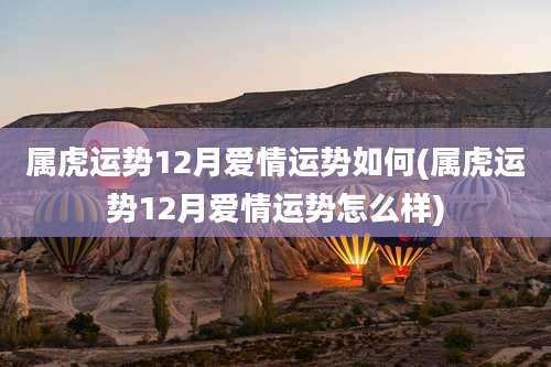 属虎运势12月爱情运势如何(属虎运势12月爱情运势怎么样)