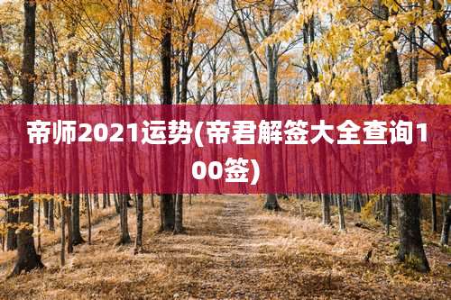 帝师2021运势(帝君解签大全查询100签)