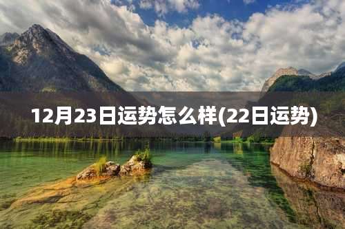 12月23日运势怎么样(22日运势)