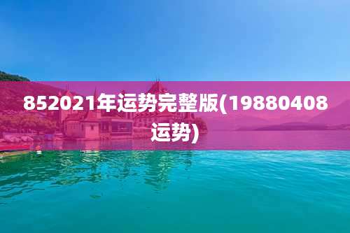 852021年运势完整版(19880408运势)