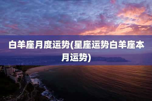 白羊座月度运势(星座运势白羊座本月运势)