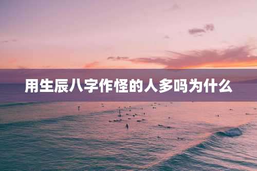 用生辰八字作怪的人多吗为什么