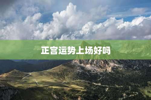 正宫运势上场好吗