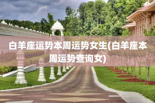 白羊座运势本周运势女生(白羊座本周运势查询女)