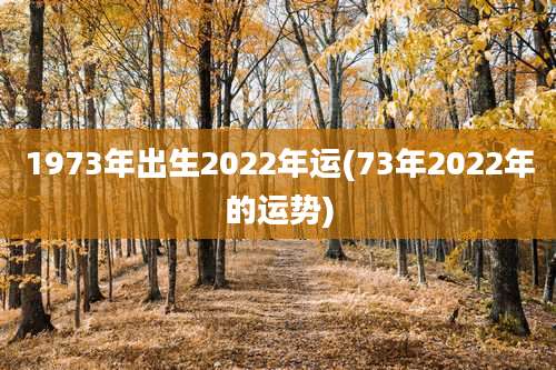 1973年出生2022年运(73年2022年的运势)