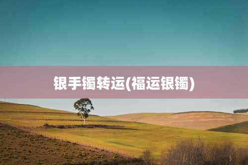 银手镯转运(福运银镯)