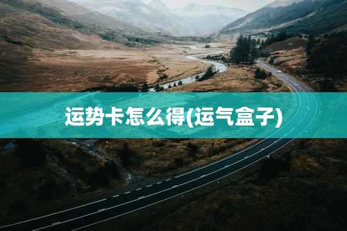 运势卡怎么得(运气盒子)