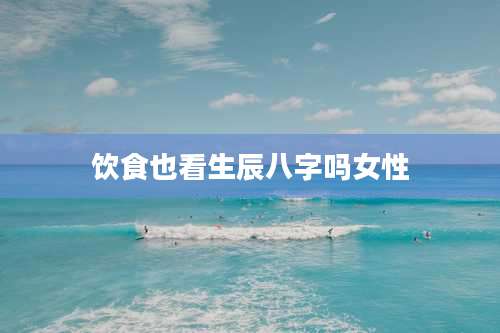 饮食也看生辰八字吗女性