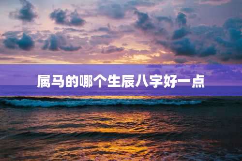 属马的哪个生辰八字好一点