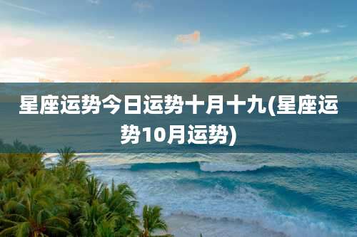 星座运势今日运势十月十九(星座运势10月运势)