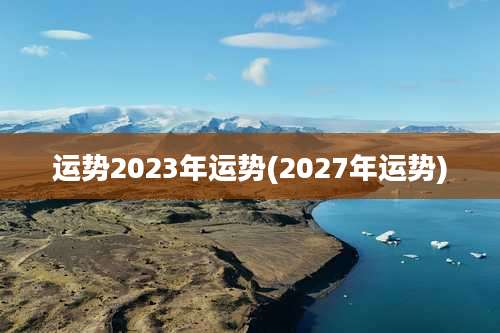 运势2023年运势(2027年运势)