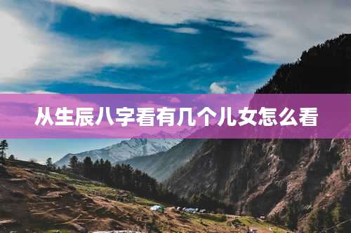 从生辰八字看有几个儿女怎么看