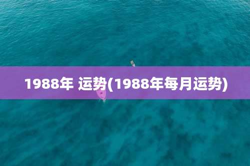 1988年 运势(1988年每月运势)