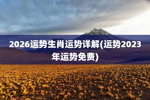 2026运势生肖运势详解(运势2023年运势免费)