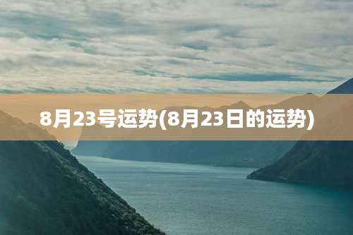 8月23号运势(8月23日的运势)