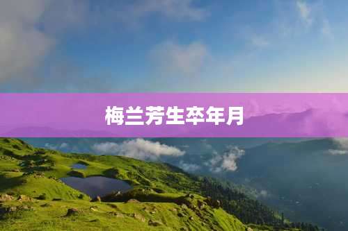 梅兰芳生卒年月