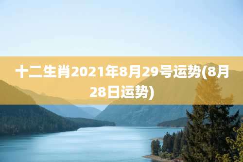 十二生肖2021年8月29号运势(8月28日运势)