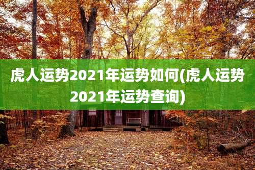 虎人运势2021年运势如何(虎人运势2021年运势查询)