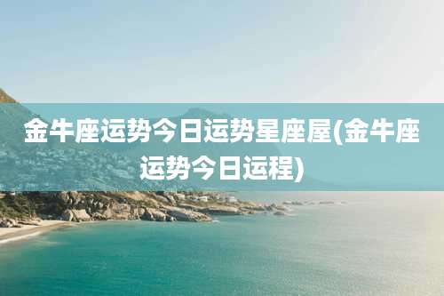 金牛座运势今日运势星座屋(金牛座运势今日运程)