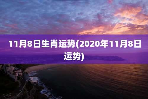 11月8日生肖运势(2020年11月8日运势)