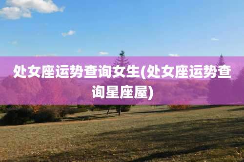 处女座运势查询女生(处女座运势查询星座屋)