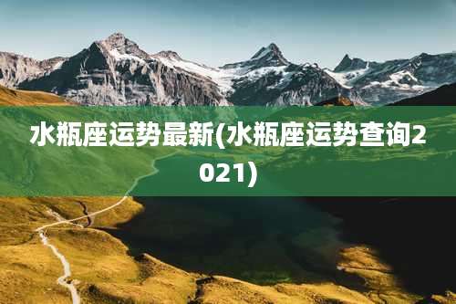 水瓶座运势最新(水瓶座运势查询2021)