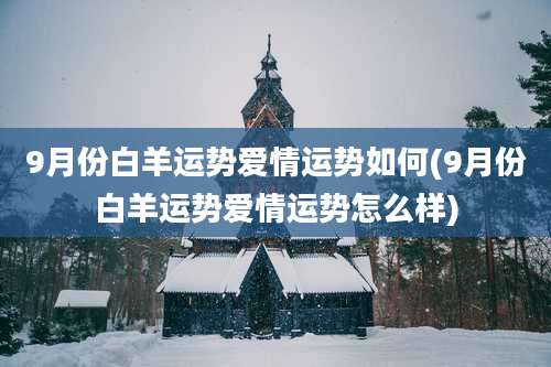 9月份白羊运势爱情运势如何(9月份白羊运势爱情运势怎么样)