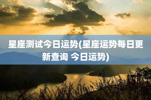 星座测试今日运势(星座运势每日更新查询 今日运势)