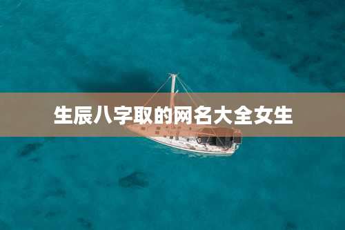 生辰八字取的网名大全女生