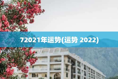 72021年运势(运势 2022)
