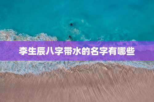 李生辰八字带水的名字有哪些